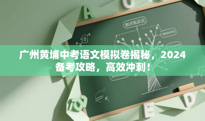 广州黄埔中考语文模拟卷揭秘,2024备考攻略,高效冲刺! 广州黄埔中考语文模拟卷揭秘,2024备考攻略,高效冲刺!