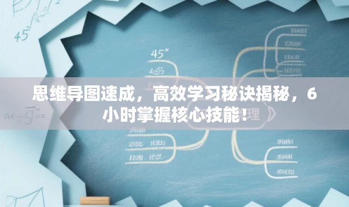 思维导图速成，高效学习秘诀揭秘，6小时掌握核心技能！