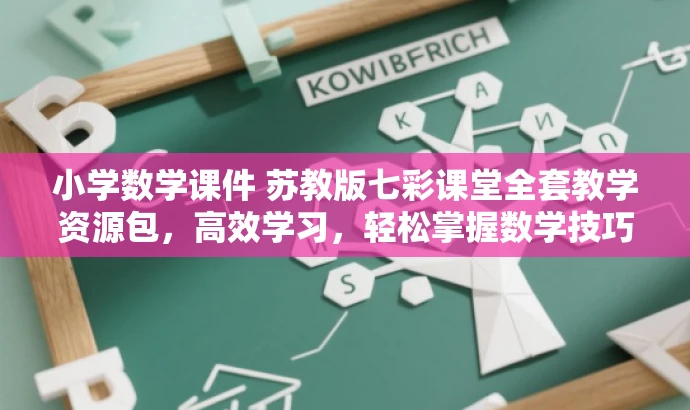 小学数学课件 苏教版七彩课堂全套教学资源包，高效学习，轻松掌握数学技巧！