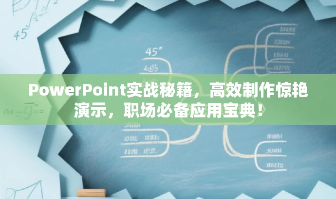 PowerPoint实战秘籍,高效制作惊艳演示,职场必备应用宝典! PowerPoint实战秘籍,高效制作惊艳演示,职场必备应用宝典!