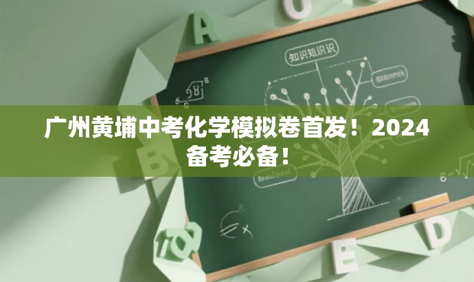 广州黄埔中考化学模拟卷首发!2024备考必备! 广州黄埔中考化学模拟卷首发!2024备考必备!