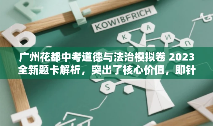广州花都中考道德与法治模拟卷 2023全新题卡解析,突出了核心价值,即针对中考道德与法治科目的模拟试卷,同时使用了吸引眼球的语言和词汇,以吸引目标人群的注意力。 广州花都中考道德与法治模拟卷 2023全新题卡解析,突出了核心价值,即针对中考道德与法治科目的模拟试卷,同时使用了吸引眼球的语言和词汇,以吸引目标人群的注意力。