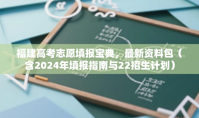 福建高考志愿填报宝典,最新资料包(含2024年填报指南与22招生计划) 福建高考志愿填报宝典,最新资料包(含2024年填报指南与22招生计划)