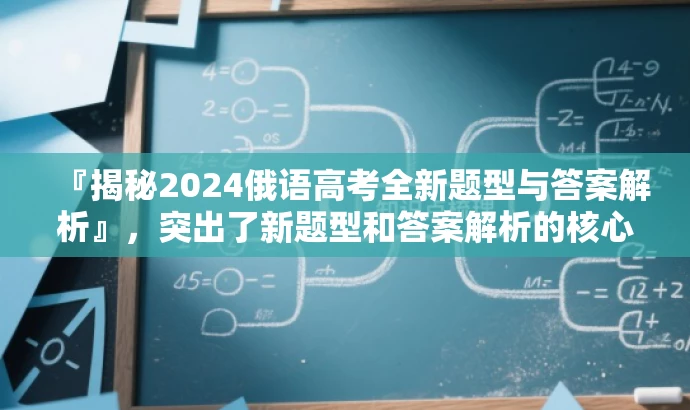 『揭秘2024俄语高考全新题型与答案解析』,突出了新题型和答案解析的核心价值,对于准备参加俄语高考的学生来说具有吸引力,同时也符合营销效果的要求。 『揭秘2024俄语高考全新题型与答案解析』,突出了新题型和答案解析的核心价值,对于准备参加俄语高考的学生来说具有吸引力,同时也符合营销效果的要求。
