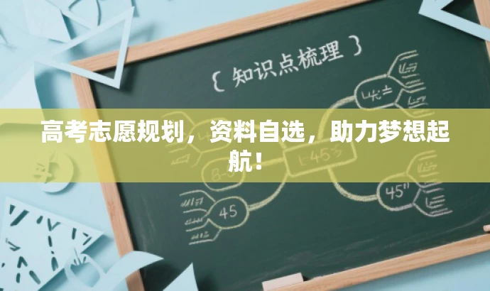 高考志愿规划,资料自选,助力梦想起航! 高考志愿规划,资料自选,助力梦想起航!