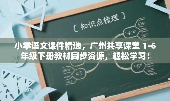 小学语文课件精选,广州共享课堂 1-6年级下册教材同步资源,轻松学习! 小学语文课件精选,广州共享课堂 1-6年级下册教材同步资源,轻松学习!