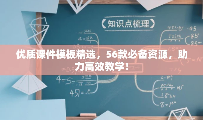 优质课件模板精选,56款必备资源,助力高效教学! 优质课件模板精选,56款必备资源,助力高效教学!
