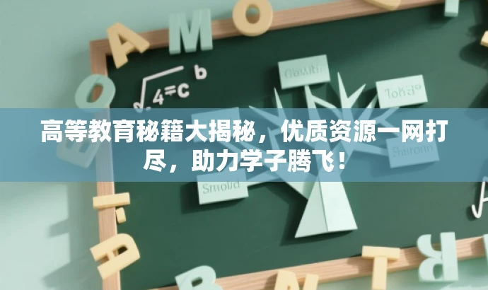 高等教育秘籍大揭秘,优质资源一网打尽,助力学子腾飞! 高等教育秘籍大揭秘,优质资源一网打尽,助力学子腾飞!
