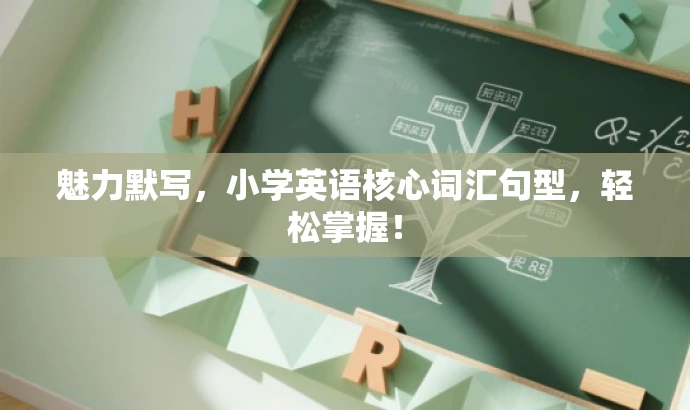 魅力默写,小学英语核心词汇句型,轻松掌握! 魅力默写,小学英语核心词汇句型,轻松掌握!