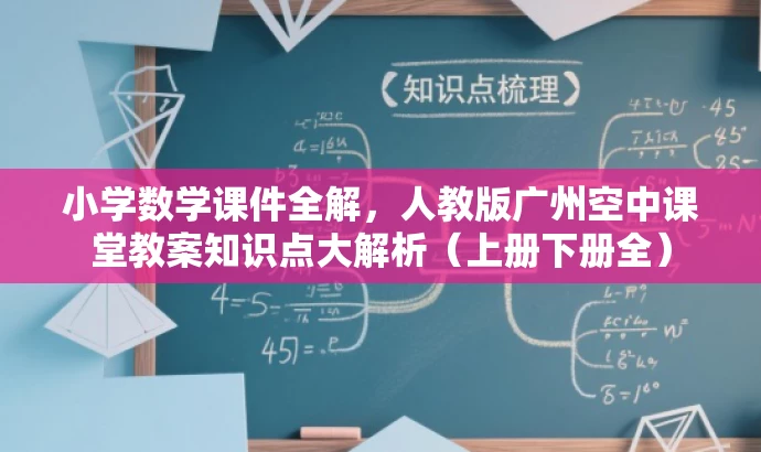 小学数学课件全解，人教版广州空中课堂教案知识点大解析（上册下册全）