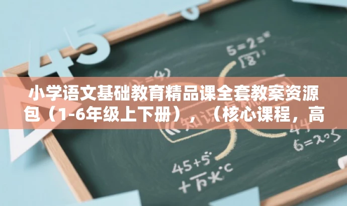 小学语文基础教育精品课全套教案资源包(1-6年级上下册),(核心课程,高效学习) 小学语文基础教育精品课全套教案资源包(1-6年级上下册),(核心课程,高效学习)