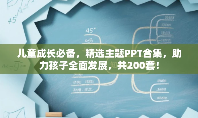 儿童成长必备，精选主题PPT合集，助力孩子全面发展，共200套！