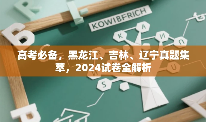 高考必备,黑龙江、吉林、辽宁真题集萃,2024试卷全解析 高考必备,黑龙江、吉林、辽宁真题集萃,2024试卷全解析