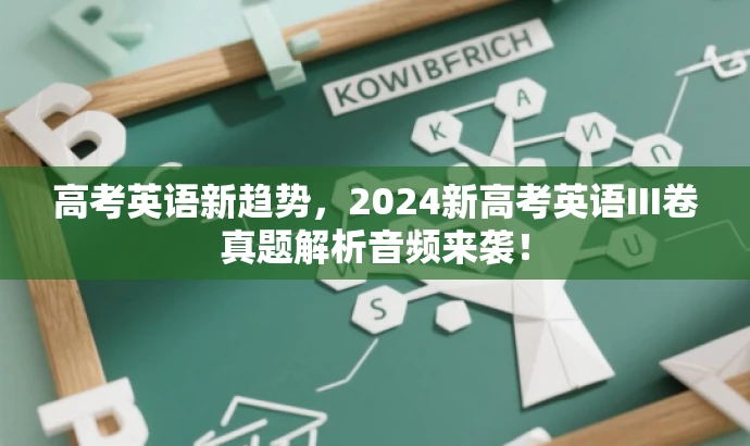 高考英语新趋势,2024新高考英语III卷真题解析音频来袭! 高考英语新趋势,2024新高考英语III卷真题解析音频来袭!