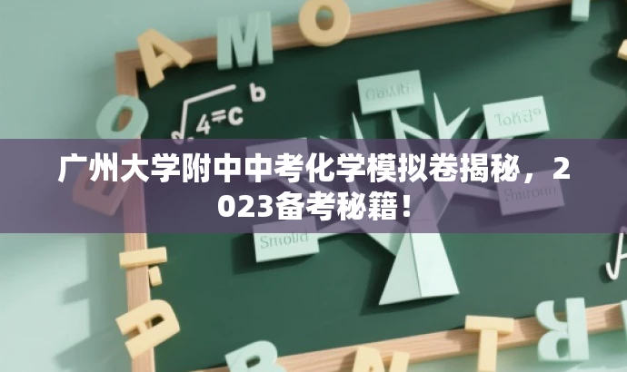 广州大学附中中考化学模拟卷揭秘,2023备考秘籍! 广州大学附中中考化学模拟卷揭秘,2023备考秘籍!
