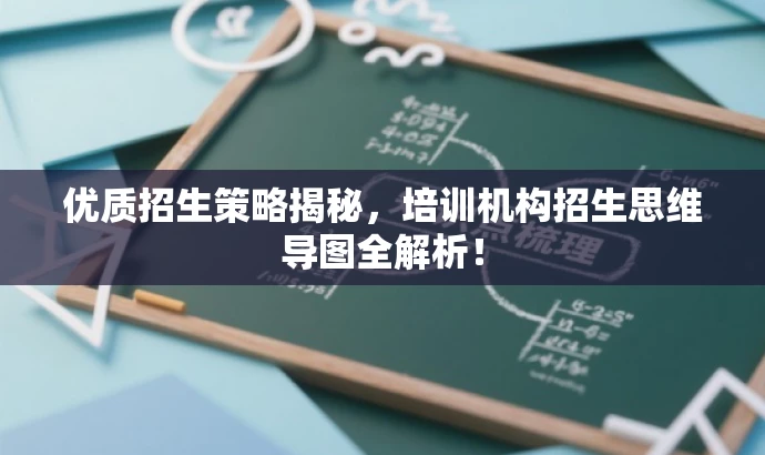 优质招生策略揭秘，培训机构招生思维导图全解析！