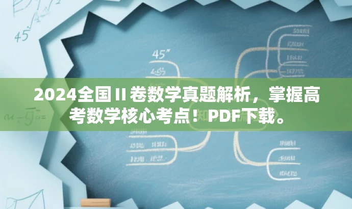 2024全国Ⅱ卷数学真题解析，掌握高考数学核心考点！PDF下载。