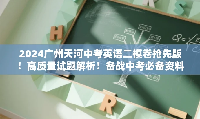 2024广州天河中考英语二模卷抢先版!高质量试题解析!备战中考必备资料! 2024广州天河中考英语二模卷抢先版!高质量试题解析!备战中考必备资料!
