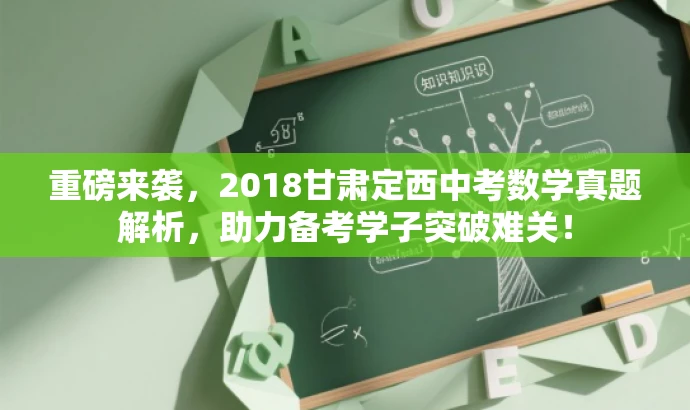 重磅来袭,2018甘肃定西中考数学真题解析,助力备考学子突破难关! 重磅来袭,2018甘肃定西中考数学真题解析,助力备考学子突破难关!