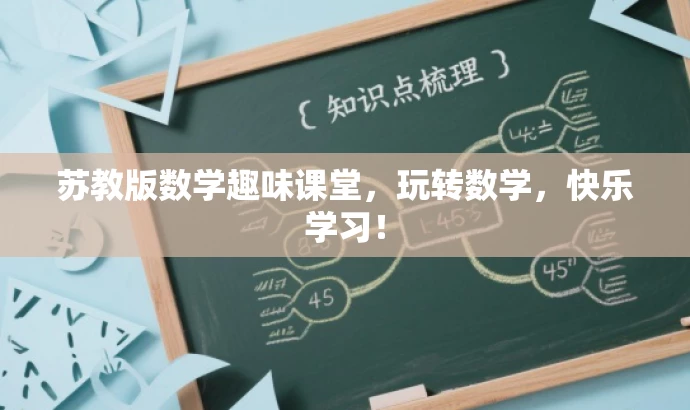 苏教版数学趣味课堂,玩转数学,快乐学习! 苏教版数学趣味课堂,玩转数学,快乐学习!