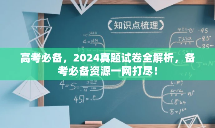 高考必备，2024真题试卷全解析，备考必备资源一网打尽！