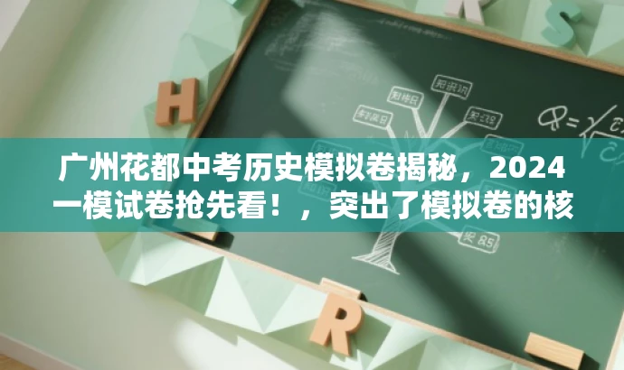 广州花都中考历史模拟卷揭秘,2024一模试卷抢先看!,突出了模拟卷的核心价值,突出了抢先和揭秘等词汇来吸引目标人群的注意力,同时语言简洁,符合营销效果的要求。 广州花都中考历史模拟卷揭秘,2024一模试卷抢先看!,突出了模拟卷的核心价值,突出了抢先和揭秘等词汇来吸引目标人群的注意力,同时语言简洁,符合营销效果的要求。