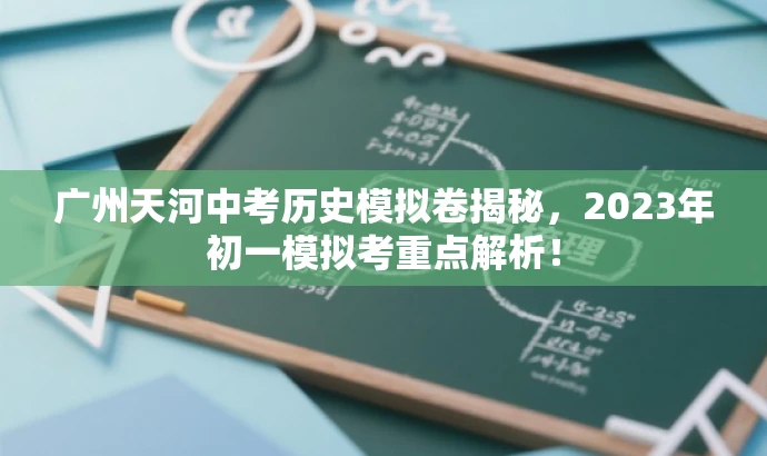 广州天河中考历史模拟卷揭秘,2023年初一模拟考重点解析! 广州天河中考历史模拟卷揭秘,2023年初一模拟考重点解析!