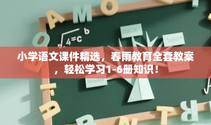 小学语文课件精选，春雨教育全套教案，轻松学习1-6册知识！