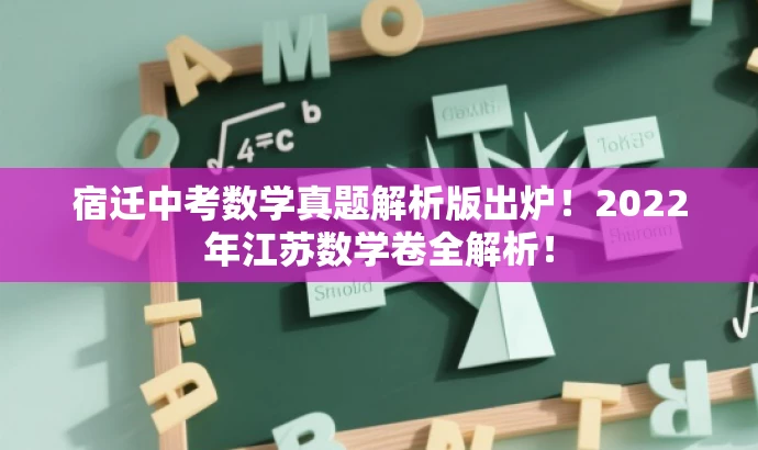 宿迁中考数学真题解析版出炉!2022年江苏数学卷全解析! 宿迁中考数学真题解析版出炉!2022年江苏数学卷全解析!