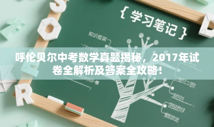 呼伦贝尔中考数学真题揭秘,2017年试卷全解析及答案全攻略! 呼伦贝尔中考数学真题揭秘,2017年试卷全解析及答案全攻略!