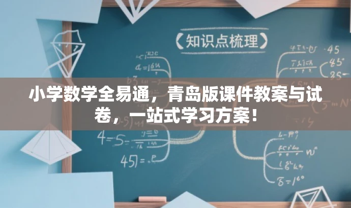 小学数学全易通,青岛版课件教案与试卷,一站式学习方案! 小学数学全易通,青岛版课件教案与试卷,一站式学习方案!