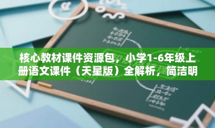核心教材课件资源包,小学1-6年级上册语文课件(天星版)全解析,简洁明了,突出了课件的核心价值(教材课件资源包),同时指明了适用的年级和科目(小学1-6年级上册语文),还提到了使用的教材版本(天星版)。语言有吸引力,能够引起目标人群的注意和兴趣。 核心教材课件资源包,小学1-6年级上册语文课件(天星版)全解析,简洁明了,突出了课件的核心价值(教材课件资源包),同时指明了适用的年级和科目(小学1-6年级上册语文),还提到了使用的教材版本(天星版)。语言有吸引力,能够引起目标人群的注意和兴趣。