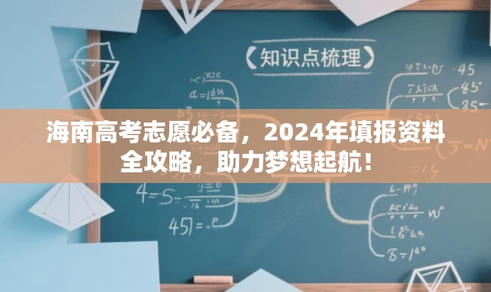 海南高考志愿必备,2024年填报资料全攻略,助力梦想起航! 海南高考志愿必备,2024年填报资料全攻略,助力梦想起航!