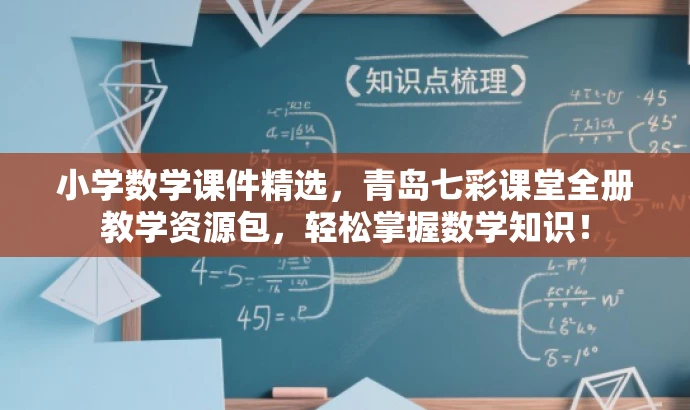 小学数学课件精选,青岛七彩课堂全册教学资源包,轻松掌握数学知识! 小学数学课件精选,青岛七彩课堂全册教学资源包,轻松掌握数学知识!