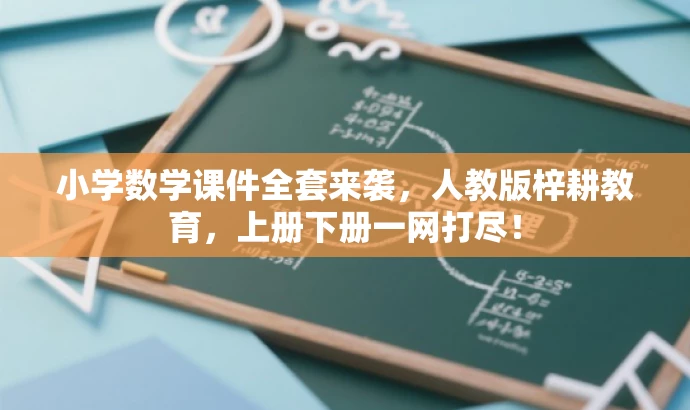 小学数学课件全套来袭，人教版梓耕教育，上册下册一网打尽！