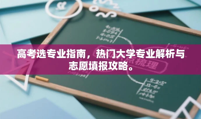 高考选专业指南,热门大学专业解析与志愿填报攻略。 高考选专业指南,热门大学专业解析与志愿填报攻略。