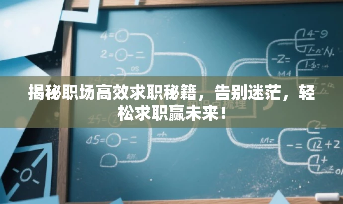 揭秘职场高效求职秘籍,告别迷茫,轻松求职赢未来! 揭秘职场高效求职秘籍,告别迷茫,轻松求职赢未来!