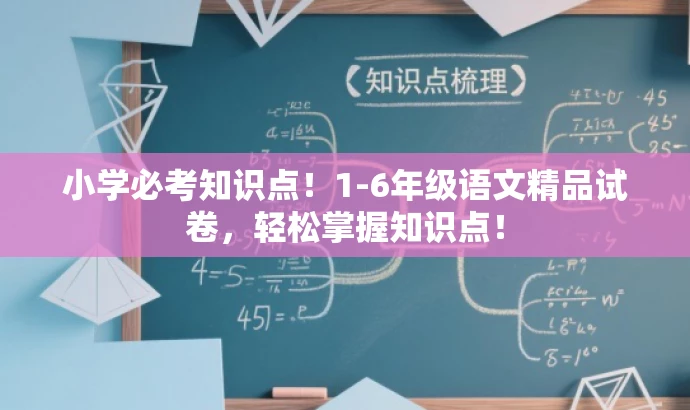 小学必考知识点!1-6年级语文精品试卷,轻松掌握知识点! 小学必考知识点!1-6年级语文精品试卷,轻松掌握知识点!