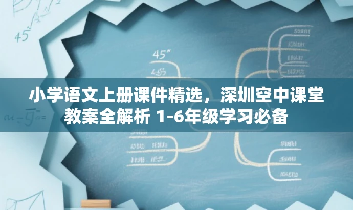 小学语文上册课件精选,深圳空中课堂教案全解析 1-6年级学习必备 小学语文上册课件精选,深圳空中课堂教案全解析 1-6年级学习必备