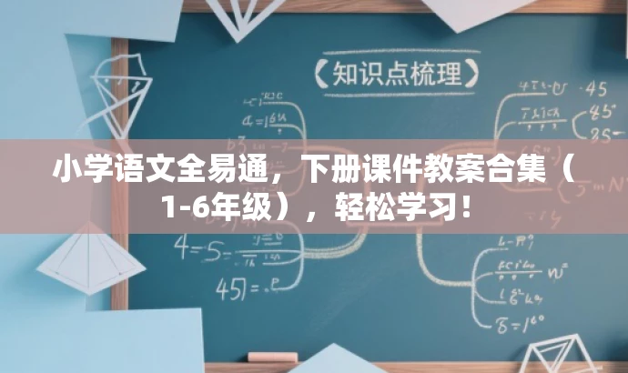 小学语文全易通,下册课件教案合集(1-6年级),轻松学习! 小学语文全易通,下册课件教案合集(1-6年级),轻松学习!