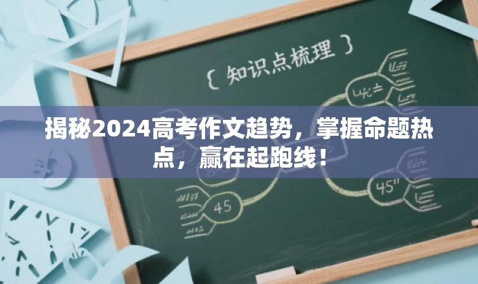 揭秘2024高考作文趋势,掌握命题热点,赢在起跑线! 揭秘2024高考作文趋势,掌握命题热点,赢在起跑线!