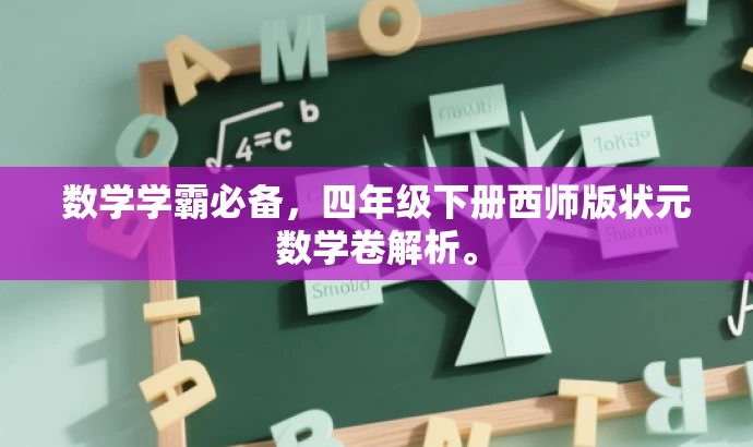 数学学霸必备,四年级下册西师版状元数学卷解析。 数学学霸必备,四年级下册西师版状元数学卷解析。