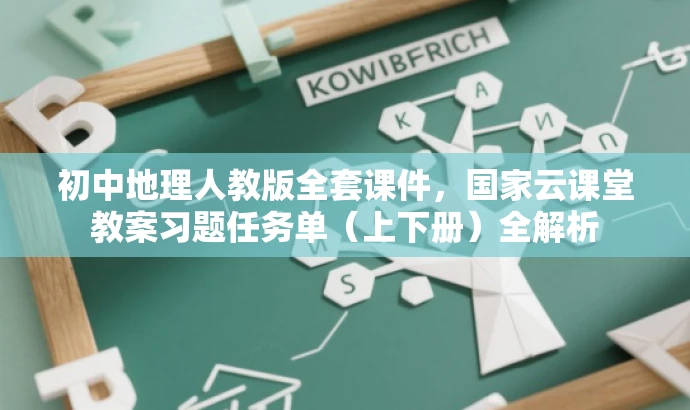 初中地理人教版全套课件,国家云课堂教案习题任务单(上下册)全解析 初中地理人教版全套课件,国家云课堂教案习题任务单(上下册)全解析