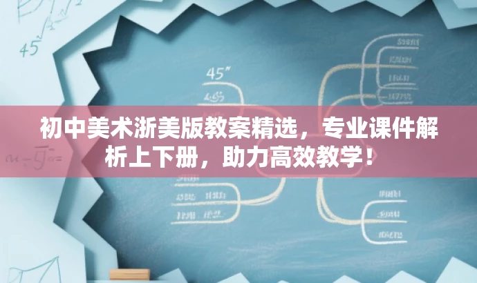初中美术浙美版教案精选,专业课件解析上下册,助力高效教学! 初中美术浙美版教案精选,专业课件解析上下册,助力高效教学!