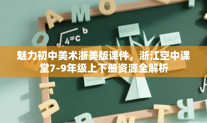 魅力初中美术浙美版课件,浙江空中课堂7-9年级上下册资源全解析 魅力初中美术浙美版课件,浙江空中课堂7-9年级上下册资源全解析