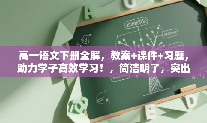 高一语文下册全解,教案+课件+习题,助力学子高效学习!,简洁明了,突出了课程的核心价值,强调了课件、教案和习题的全方位内容,适合高中学生和教师的需求。语言具有吸引力,能够引起目标人群的兴趣和好奇心。 高一语文下册全解,教案+课件+习题,助力学子高效学习!,简洁明了,突出了课程的核心价值,强调了课件、教案和习题的全方位内容,适合高中学生和教师的需求。语言具有吸引力,能够引起目标人群的兴趣和好奇心。