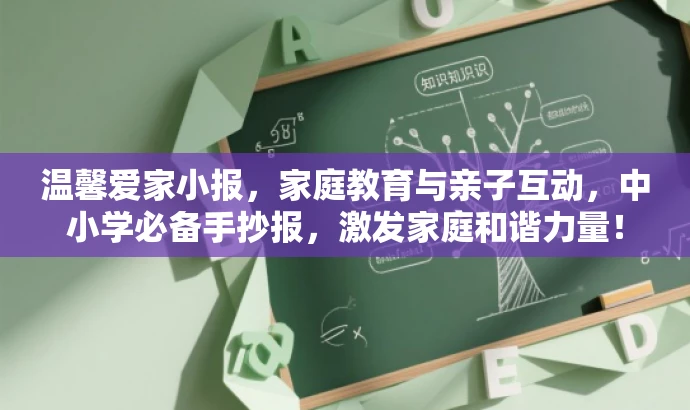 温馨爱家小报,家庭教育与亲子互动,中小学必备手抄报,激发家庭和谐力量! 温馨爱家小报,家庭教育与亲子互动,中小学必备手抄报,激发家庭和谐力量!