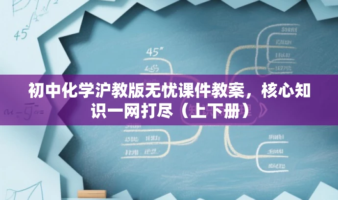 初中化学沪教版无忧课件教案，核心知识一网打尽（上下册）