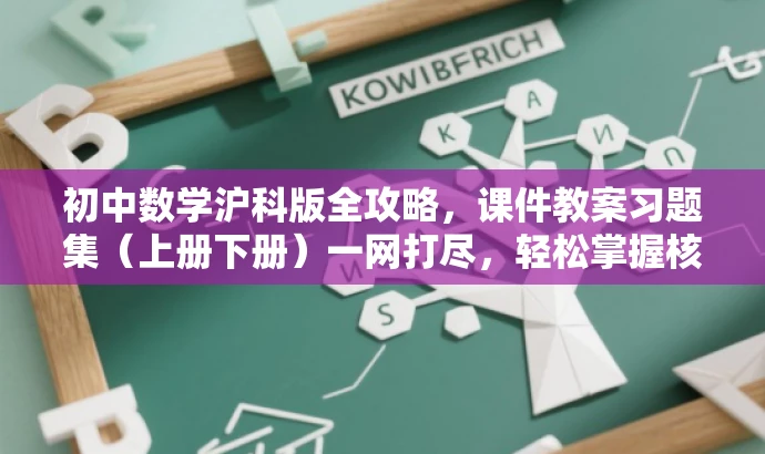 初中数学沪科版全攻略,课件教案习题集(上册下册)一网打尽,轻松掌握核心知识! 初中数学沪科版全攻略,课件教案习题集(上册下册)一网打尽,轻松掌握核心知识!