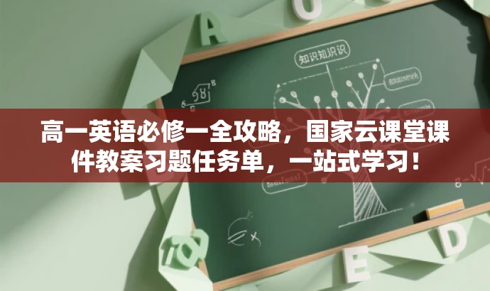 高一英语必修一全攻略,国家云课堂课件教案习题任务单,一站式学习! 高一英语必修一全攻略,国家云课堂课件教案习题任务单,一站式学习!